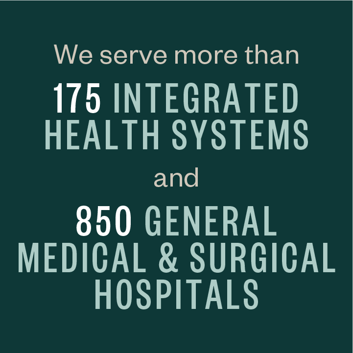 We serve more than 175 integrated health systems and 850 general medical & surgical hospitals.