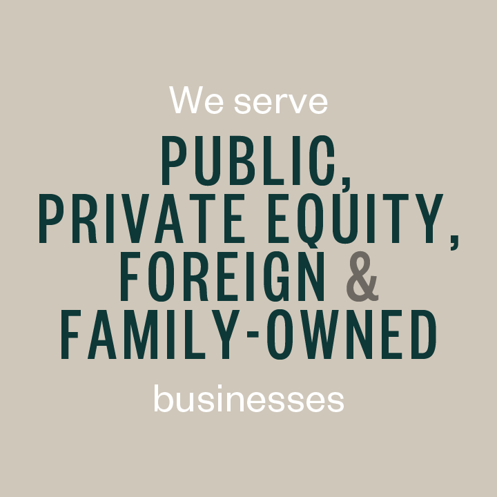 We serve public, private equity, and foreign & family-owned businesses